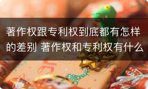 著作权跟专利权到底都有怎样的差别 著作权和专利权有什么区别