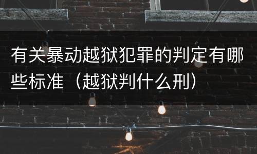 有关暴动越狱犯罪的判定有哪些标准（越狱判什么刑）