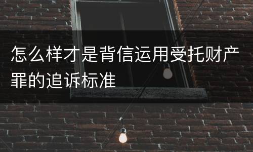 怎么样才是背信运用受托财产罪的追诉标准