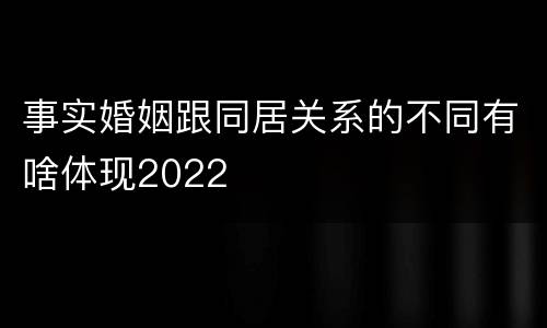 事实婚姻跟同居关系的不同有啥体现2022
