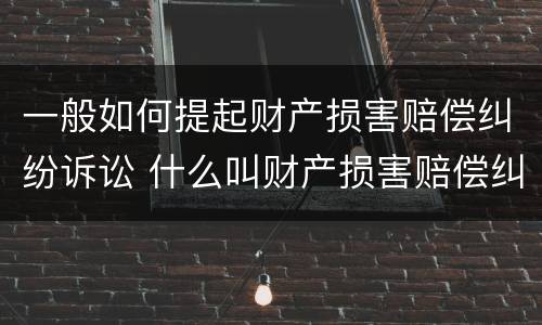 一般如何提起财产损害赔偿纠纷诉讼 什么叫财产损害赔偿纠纷