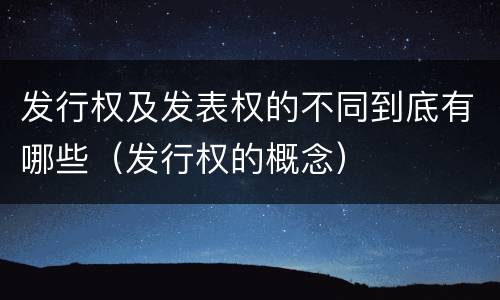发行权及发表权的不同到底有哪些（发行权的概念）