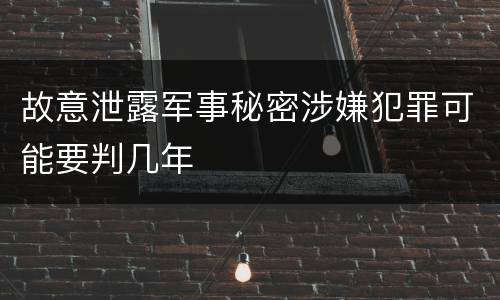 故意泄露军事秘密涉嫌犯罪可能要判几年