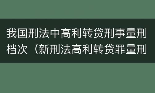 我国刑法中高利转贷刑事量刑档次（新刑法高利转贷罪量刑标准）