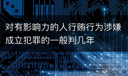对有影响力的人行贿行为涉嫌成立犯罪的一般判几年