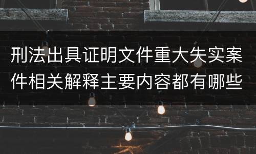 刑法出具证明文件重大失实案件相关解释主要内容都有哪些