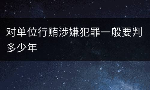 对单位行贿涉嫌犯罪一般要判多少年