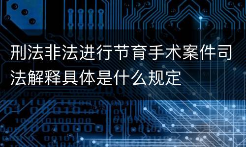 刑法非法进行节育手术案件司法解释具体是什么规定