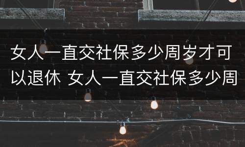 女人一直交社保多少周岁才可以退休 女人一直交社保多少周岁才可以退休呢