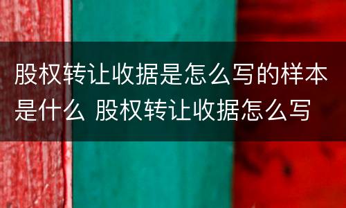 股权转让收据是怎么写的样本是什么 股权转让收据怎么写 样本