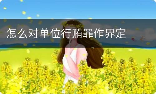 怎么对单位行贿罪作界定