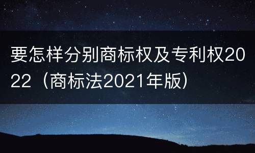 要怎样分别商标权及专利权2022（商标法2021年版）