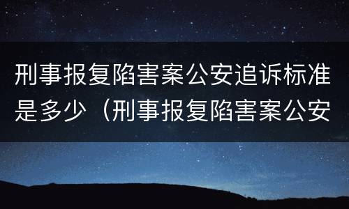 刑事报复陷害案公安追诉标准是多少（刑事报复陷害案公安追诉标准是多少天）