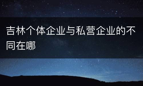 吉林个体企业与私营企业的不同在哪