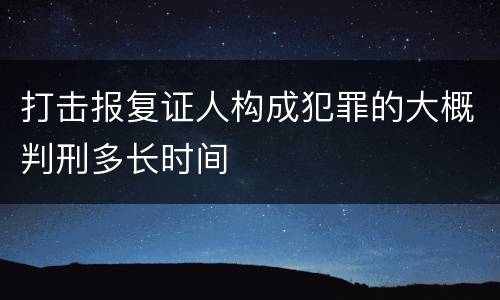 打击报复证人构成犯罪的大概判刑多长时间