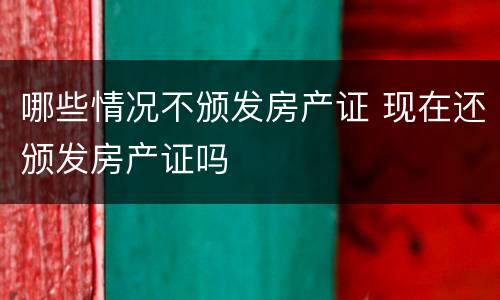 哪些情况不颁发房产证 现在还颁发房产证吗