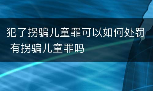 犯了拐骗儿童罪可以如何处罚 有拐骗儿童罪吗