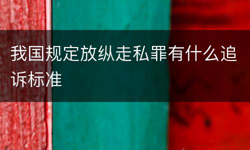我国规定放纵走私罪有什么追诉标准