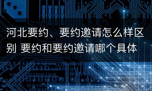河北要约、要约邀请怎么样区别 要约和要约邀请哪个具体