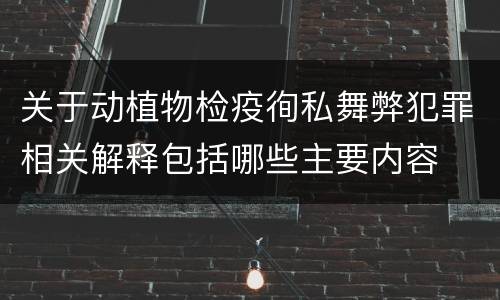 关于动植物检疫徇私舞弊犯罪相关解释包括哪些主要内容