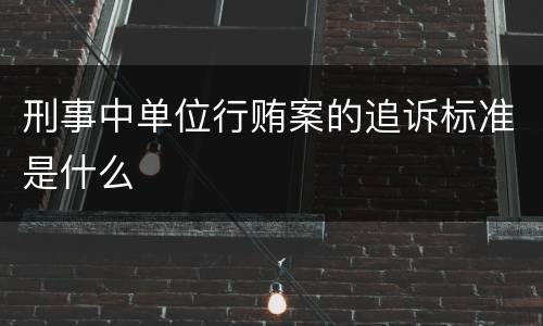 刑事中单位行贿案的追诉标准是什么