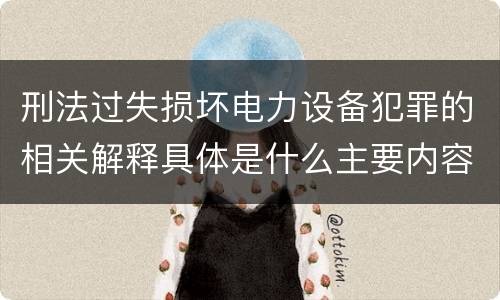 刑法过失损坏电力设备犯罪的相关解释具体是什么主要内容