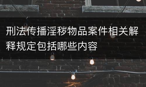 刑法传播淫秽物品案件相关解释规定包括哪些内容