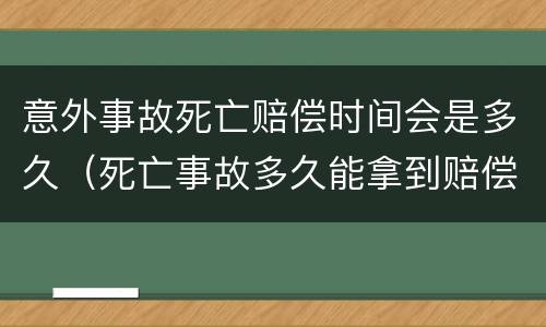 意外事故死亡赔偿时间会是多久（死亡事故多久能拿到赔偿款）