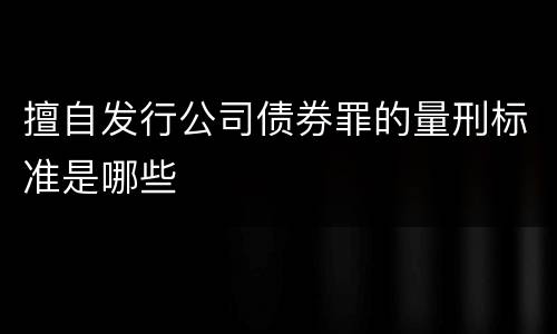 擅自发行公司债券罪的量刑标准是哪些