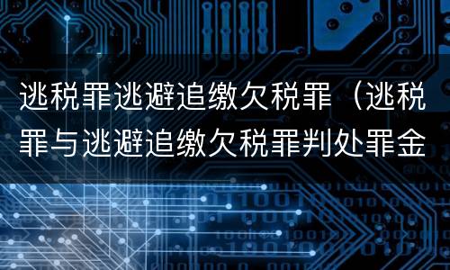 逃税罪逃避追缴欠税罪（逃税罪与逃避追缴欠税罪判处罪金后 还缴税款吗）