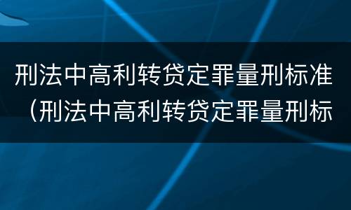 刑法中高利转贷定罪量刑标准（刑法中高利转贷定罪量刑标准是多少）
