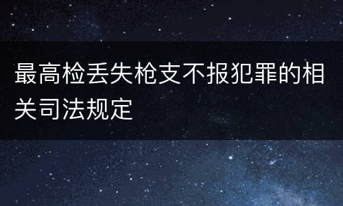 最高检丢失枪支不报犯罪的相关司法规定
