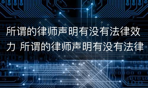所谓的律师声明有没有法律效力 所谓的律师声明有没有法律效力呢