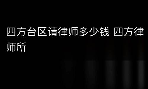 四方台区请律师多少钱 四方律师所