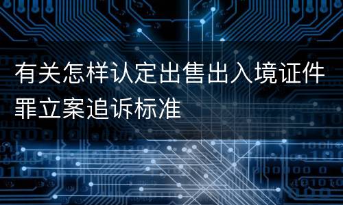 有关怎样认定出售出入境证件罪立案追诉标准