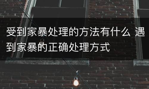 受到家暴处理的方法有什么 遇到家暴的正确处理方式