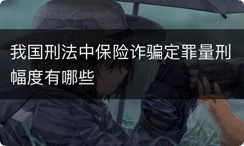 我国刑法中保险诈骗定罪量刑幅度有哪些