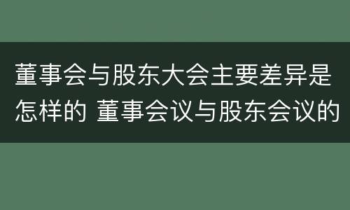 董事会与股东大会主要差异是怎样的 董事会议与股东会议的区别
