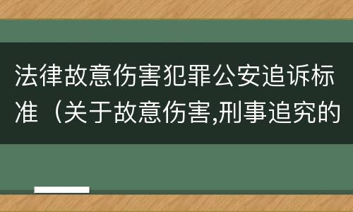 法律故意伤害犯罪公安追诉标准（关于故意伤害,刑事追究的标准）