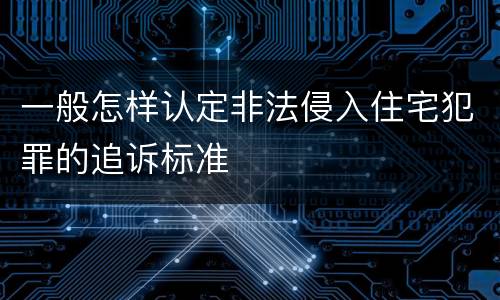 一般怎样认定非法侵入住宅犯罪的追诉标准