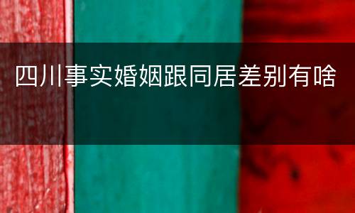 四川事实婚姻跟同居差别有啥