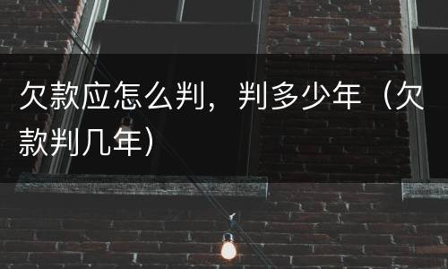 欠款应怎么判，判多少年（欠款判几年）