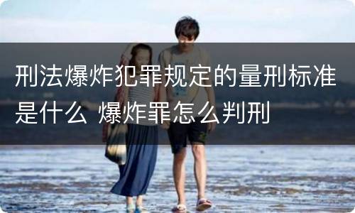 刑法爆炸犯罪规定的量刑标准是什么 爆炸罪怎么判刑