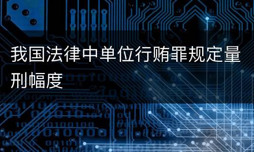 我国法律中单位行贿罪规定量刑幅度