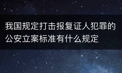我国规定打击报复证人犯罪的公安立案标准有什么规定