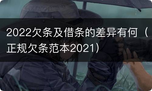 2022欠条及借条的差异有何（正规欠条范本2021）