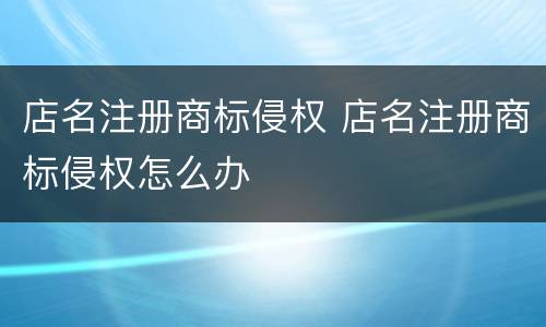 店名注册商标侵权 店名注册商标侵权怎么办
