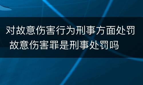 对故意伤害行为刑事方面处罚 故意伤害罪是刑事处罚吗