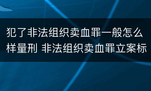 犯了非法组织卖血罪一般怎么样量刑 非法组织卖血罪立案标准