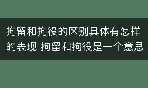 拘留和拘役的区别具体有怎样的表现 拘留和拘役是一个意思吗